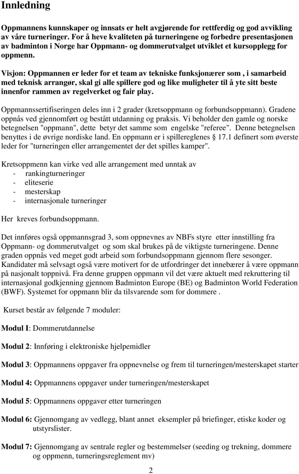 Visjon: Oppmannen er leder for et team av tekniske funksjonærer som, i samarbeid med teknisk arrangør, skal gi alle spillere god og like muligheter til å yte sitt beste innenfor rammen av regelverket