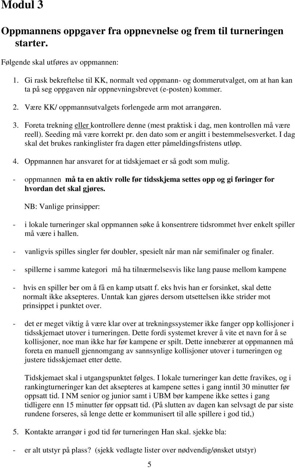 Være KK/ oppmannsutvalgets forlengede arm mot arrangøren. 3. Foreta trekning eller kontrollere denne (mest praktisk i dag, men kontrollen må være reell). Seeding må være korrekt pr.