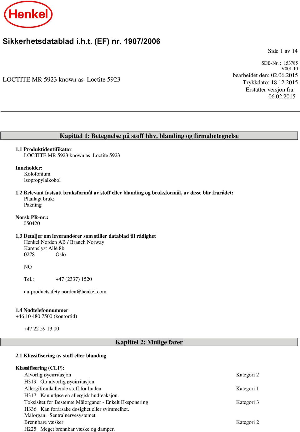 2 Relevant fastsatt bruksformål av stoff eller blanding og bruksformål, av disse blir frarådet: Planlagt bruk: Pakning Norsk PR-nr.: 050420 1.