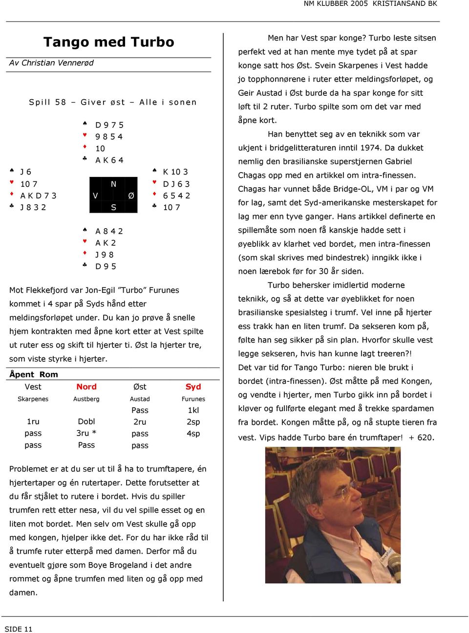 Du kan jo prøve å snelle hjem kontrakten med åpne kort etter at Vest spilte ut ruter ess og skift til hjerter ti. Øst la hjerter tre, som viste styrke i hjerter.