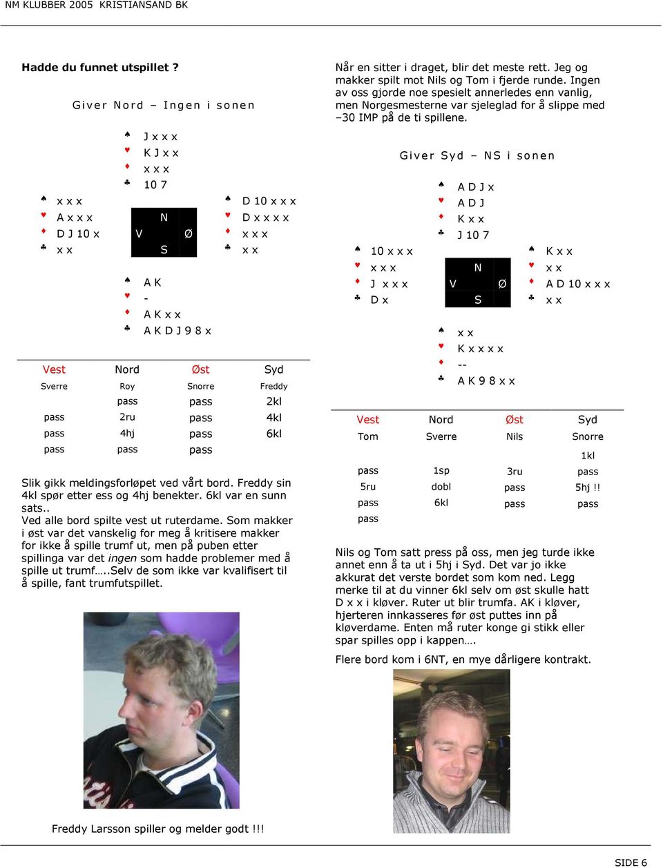 4kl pass 4hj pass 6kl pass pass pass Slik gikk meldingsforløpet ved vårt bord. Freddy sin 4kl spør etter ess og 4hj benekter. 6kl var en sunn sats.. Ved alle bord spilte vest ut ruterdame.