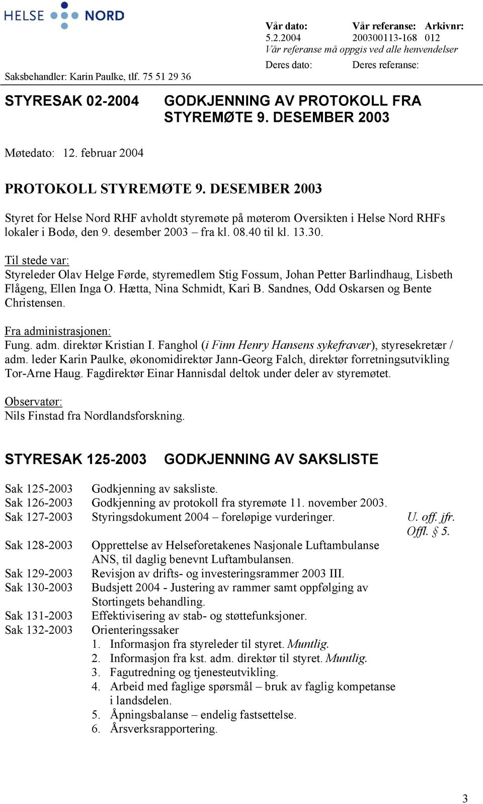 desember 2003 fra kl. 08.40 til kl. 13.30. Til stede var: Styreleder Olav Helge Førde, styremedlem Stig Fossum, Johan Petter Barlindhaug, Lisbeth Flågeng, Ellen Inga O. Hætta, Nina Schmidt, Kari B.