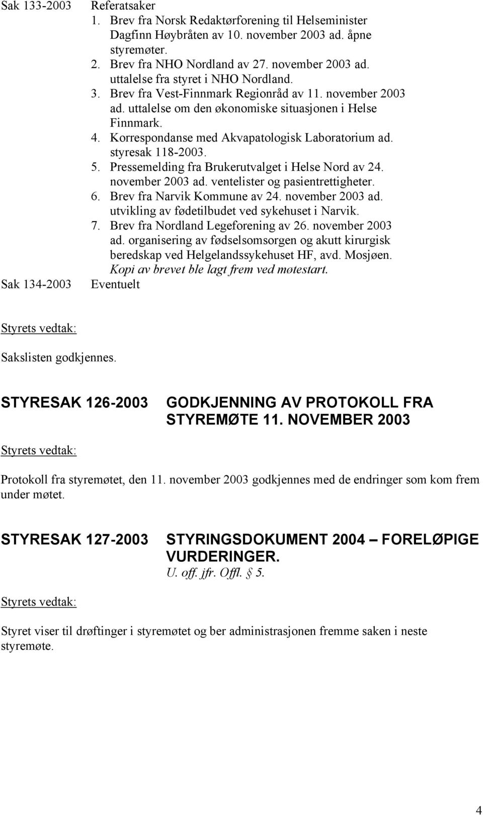 Korrespondanse med Akvapatologisk Laboratorium ad. styresak 118-2003. 5. Pressemelding fra Brukerutvalget i Helse Nord av 24. november 2003 ad. ventelister og pasientrettigheter. 6.