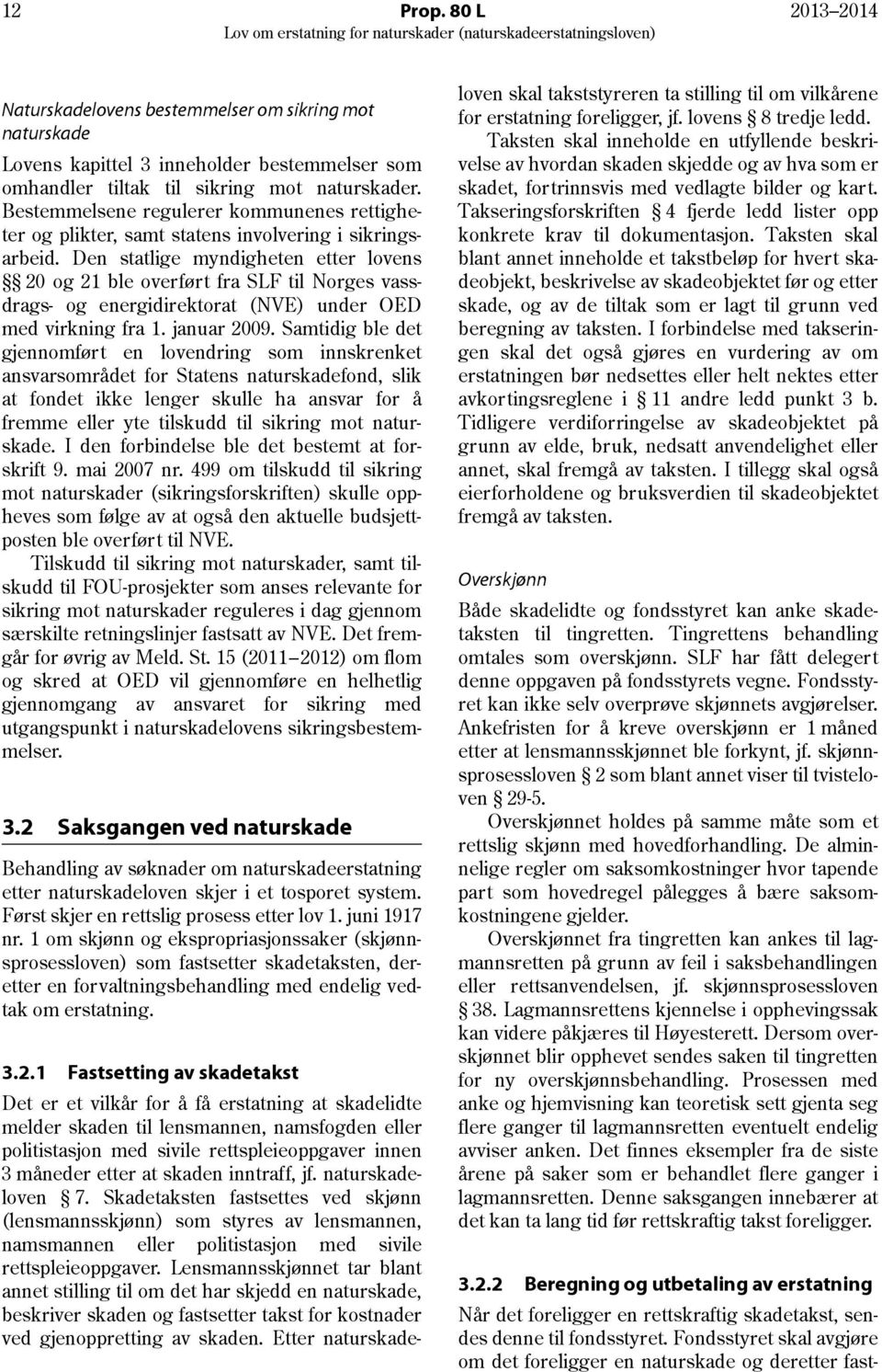 Den statlige myndigheten etter lovens 20 og 21 ble overført fra SLF til Norges vassdrags- og energidirektorat (NVE) under OED med virkning fra 1. januar 2009.