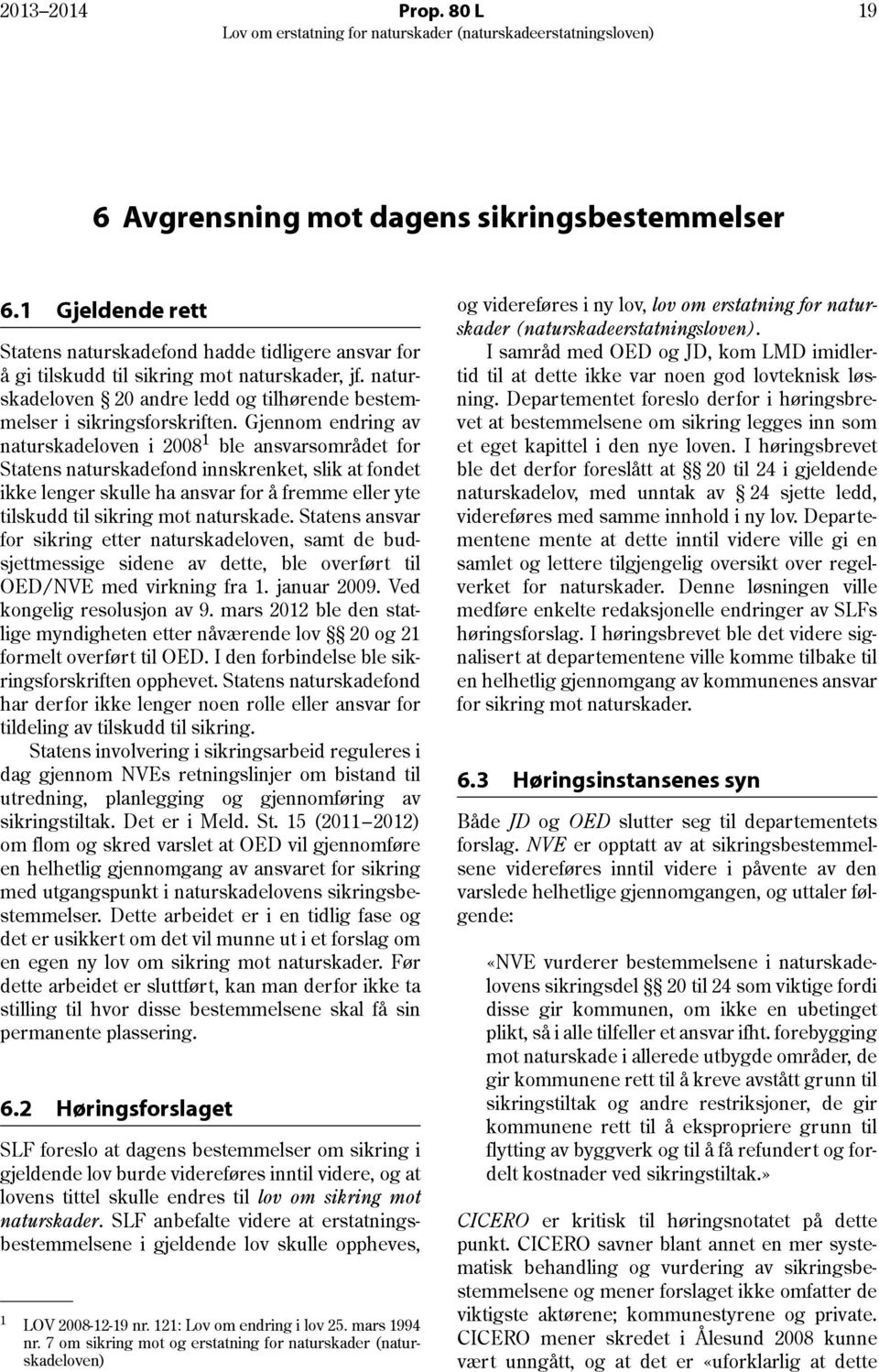 Gjennom endring av naturskadeloven i 2008 1 ble ansvarsområdet for Statens naturskadefond innskrenket, slik at fondet ikke lenger skulle ha ansvar for å fremme eller yte tilskudd til sikring mot