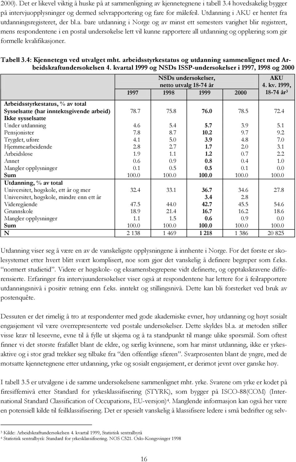 rapportere all utdanning og opplæring som gir formelle kvalifikasjoner. Tabell 3.4: Kjennetegn ved utvalget mht. arbeidsstyrkestatus og utdanning sammenlignet med Arbeidskraftundersøkelsen 4.