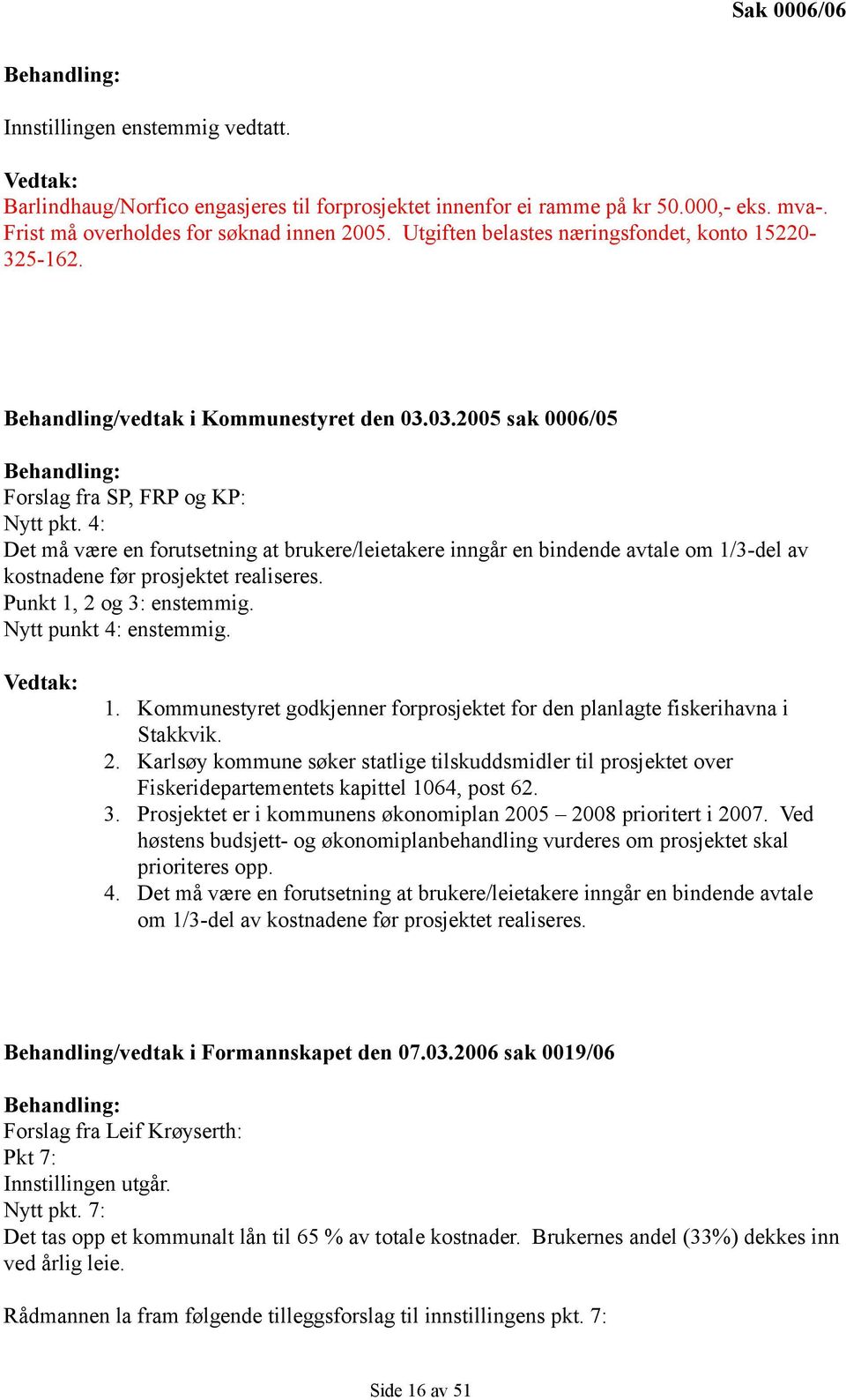 4: Det må være en forutsetning at brukere/leietakere inngår en bindende avtale om 1/3-del av kostnadene før prosjektet realiseres. Punkt 1, 2 og 3: enstemmig. Nytt punkt 4: enstemmig. Vedtak: 1.