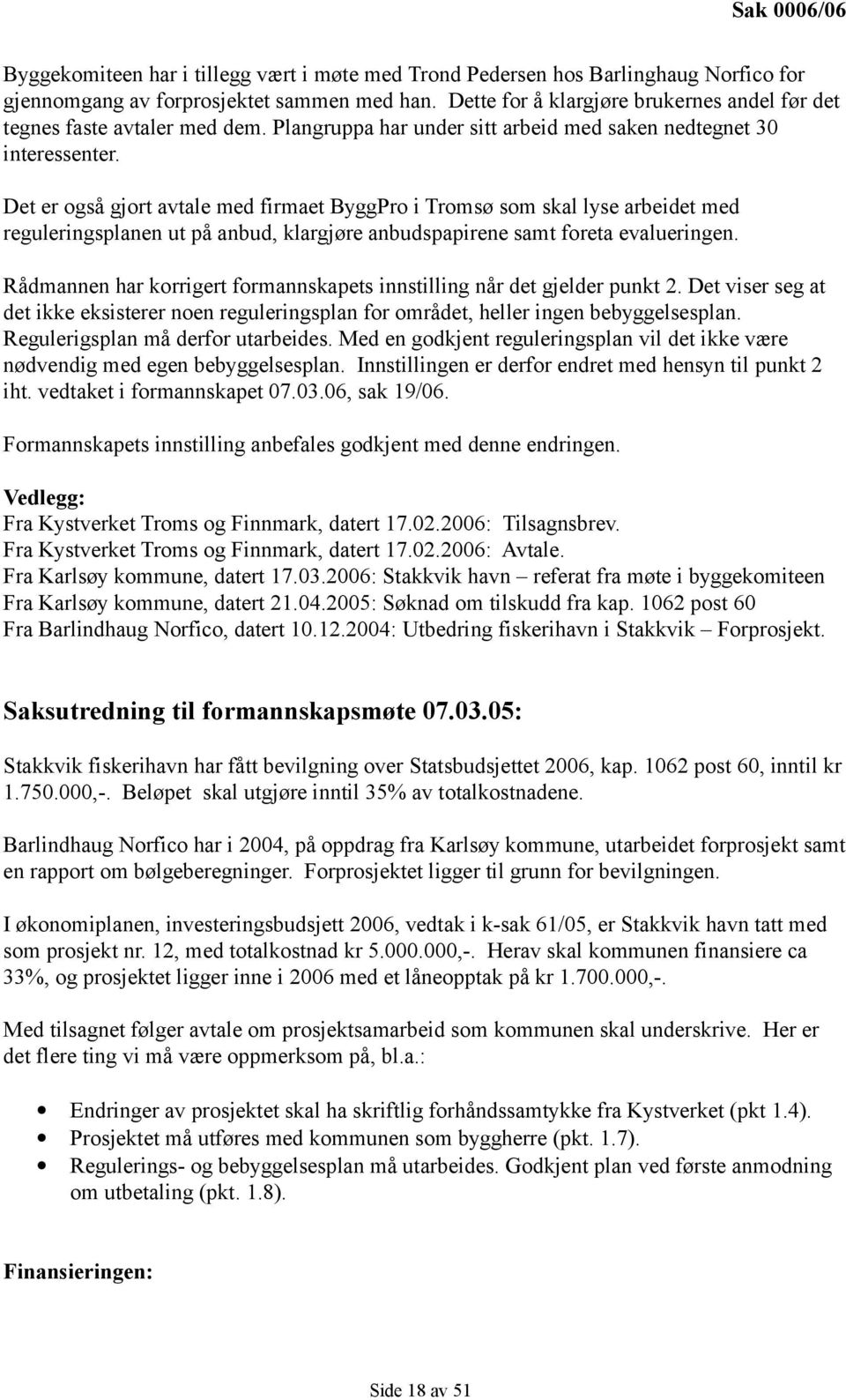 Det er også gjort avtale med firmaet ByggPro i Tromsø som skal lyse arbeidet med reguleringsplanen ut på anbud, klargjøre anbudspapirene samt foreta evalueringen.