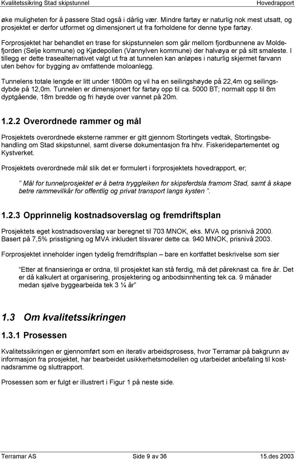 Forprosjektet har behandlet en trase for skipstunnelen som går mellom fjordbunnene av Moldefjorden (Selje kommune) og Kjødepollen (Vannylven kommune) der halvøya er på sitt smaleste.