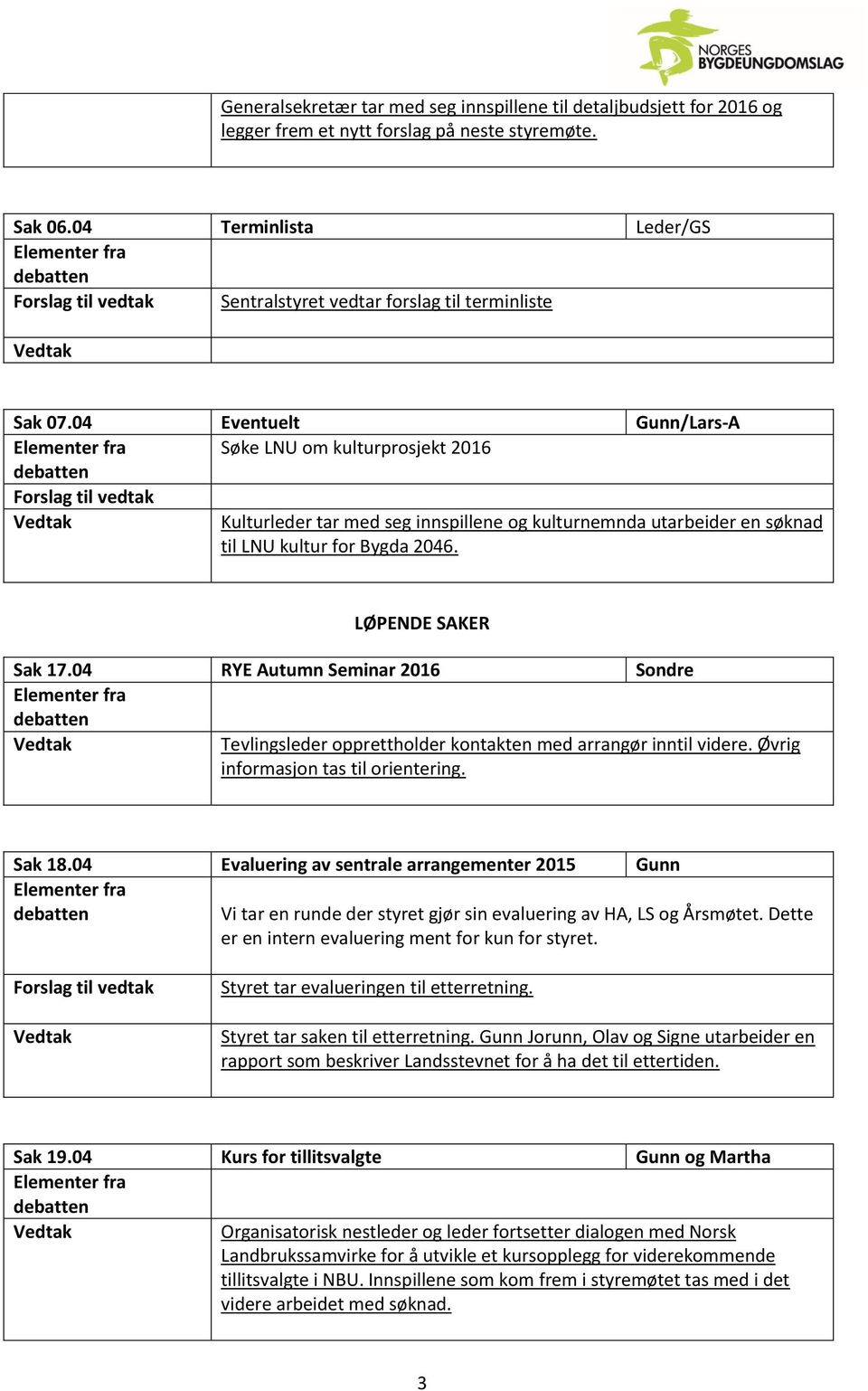 04 Eventuelt Gunn/Lars-A Søke LNU om kulturprosjekt 2016 Kulturleder tar med seg innspillene og kulturnemnda utarbeider en søknad til LNU kultur for Bygda 2046. LØPENDE SAKER Sak 17.