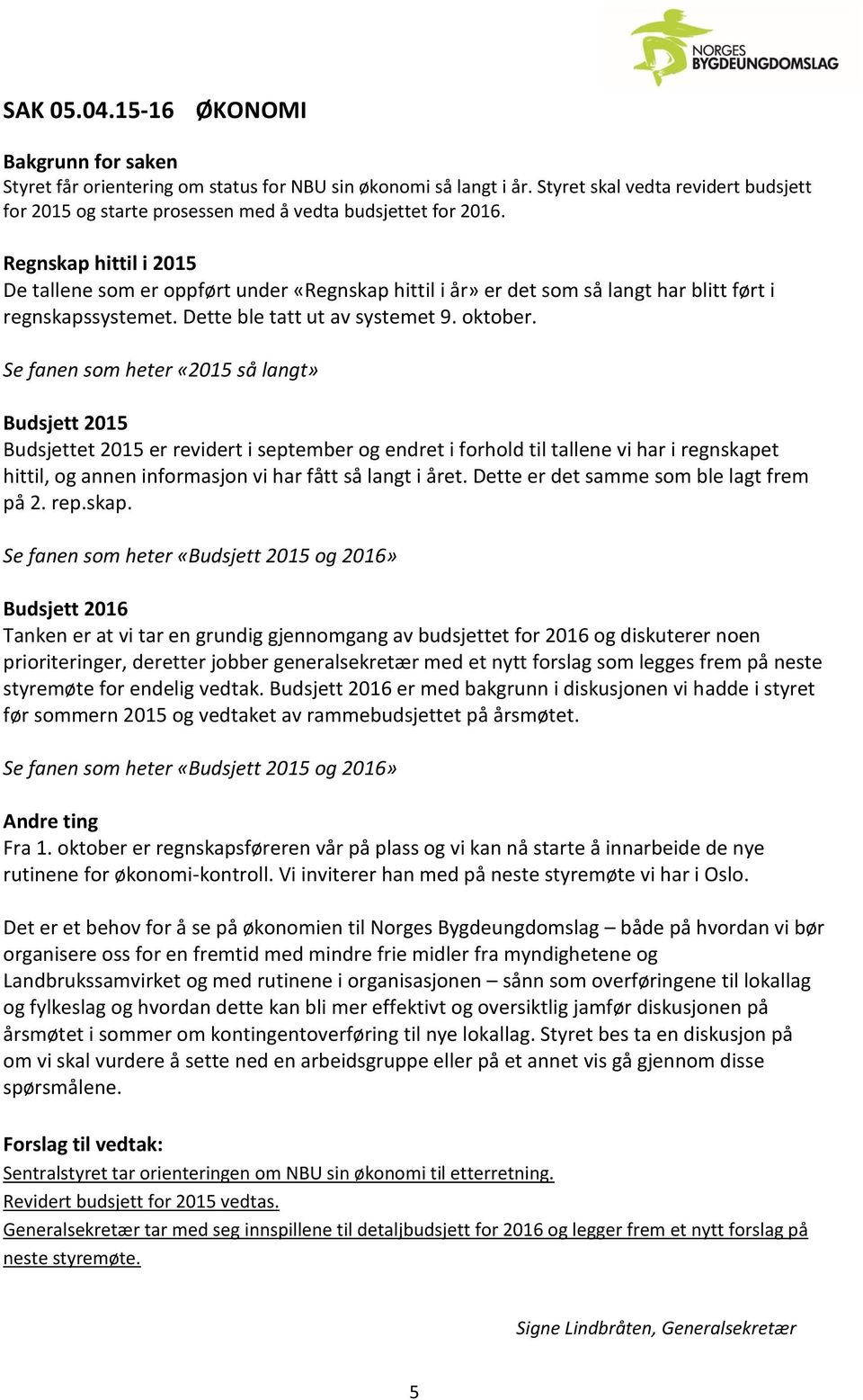 Regnskap hittil i 2015 De tallene som er oppført under «Regnskap hittil i år» er det som så langt har blitt ført i regnskapssystemet. Dette ble tatt ut av systemet 9. oktober.