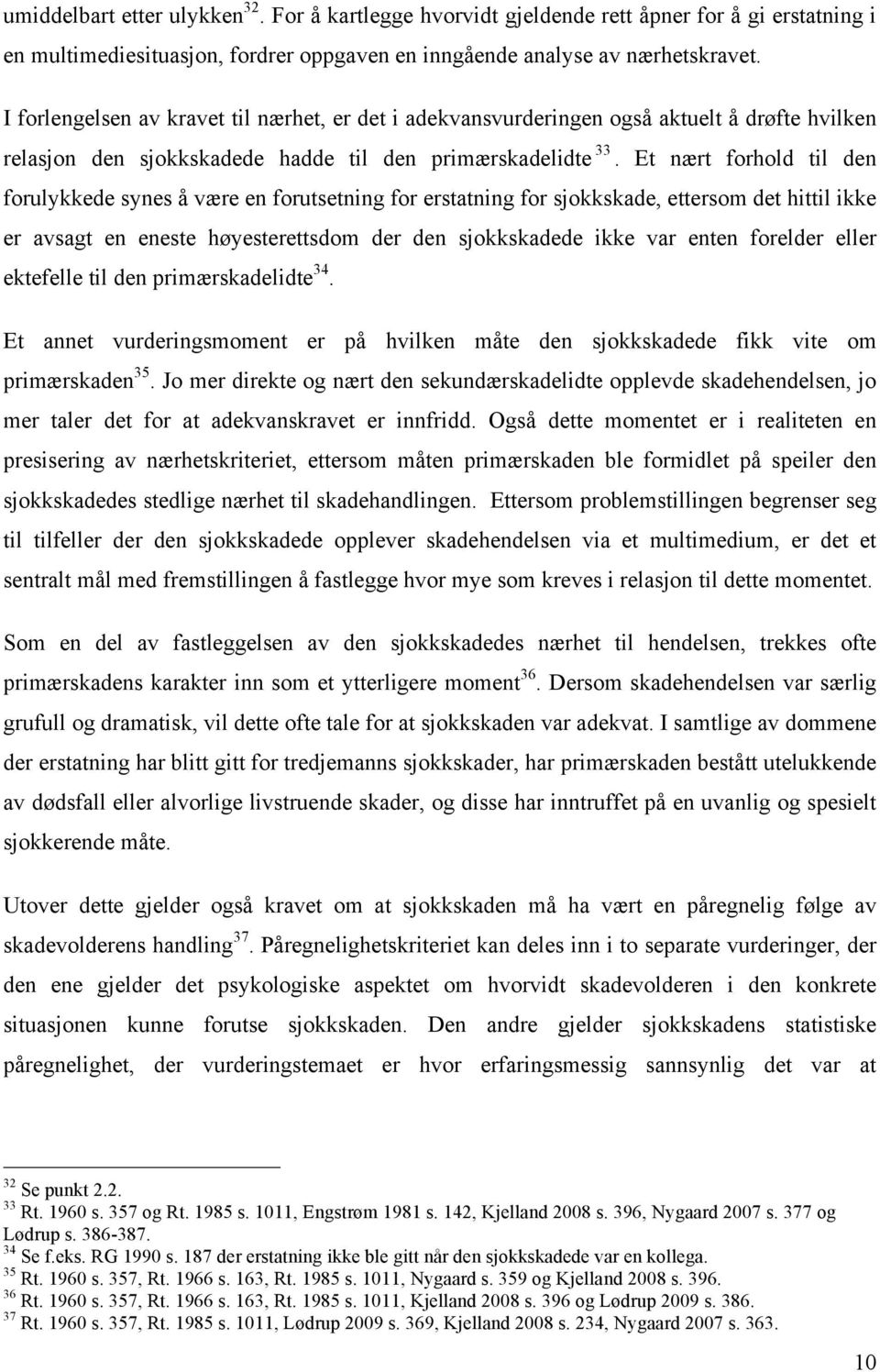 Et nært forhold til den forulykkede synes å være en forutsetning for erstatning for sjokkskade, ettersom det hittil ikke er avsagt en eneste høyesterettsdom der den sjokkskadede ikke var enten