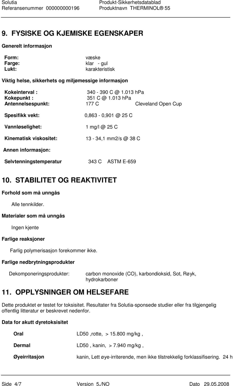 013 hpa Antennelsespunkt: 177 C Cleveland Open Cup Spesifikk vekt: Vannløselighet: Kinematisk viskositet: 0,863-0,901 @ 25 C 1 mg/l @ 25 C 13-34,1 mm2/s @ 38 C Annen informasjon: