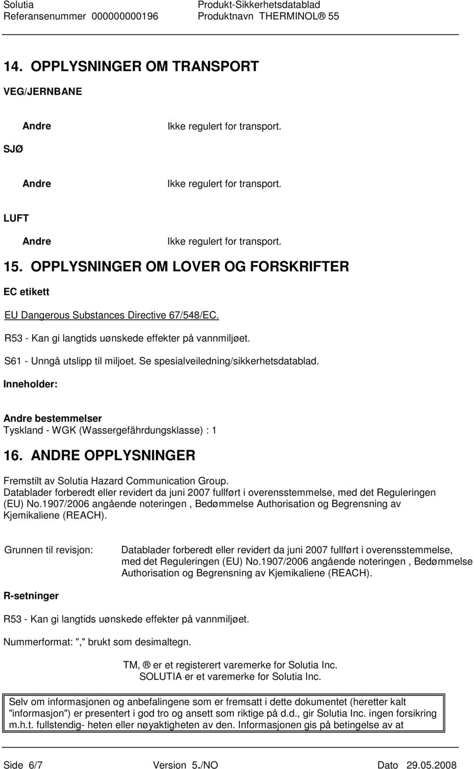 Se spesialveiledning/sikkerhetsdatablad. Inneholder: Andre bestemmelser Tyskland - WGK (Wassergefährdungsklasse) : 1 16. ANDRE OPPLYSNINGER Fremstilt av Solutia Hazard Communication Group.