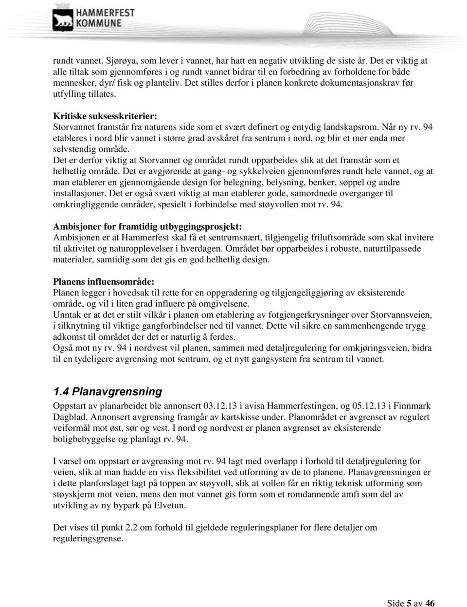 Det stilles derfor i planen konkrete dokumentasjonskrav før utfylling tillates. Kritiske suksesskriterier: Storvannet framstår fra naturens side som et svært definert og entydig landskapsrom.