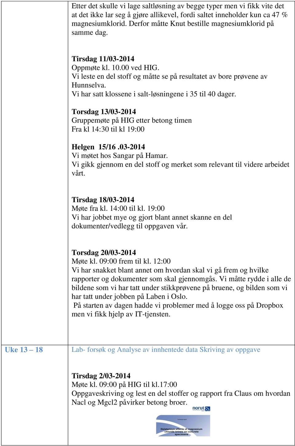 Vi har satt klossene i salt-løsningene i 35 til 40 dager. Torsdag 13/03-2014 Gruppemøte på HIG etter betong timen Fra kl 14:30 til kl 19:00 Helgen 15/16.03-2014 Vi møtet hos Sangar på Hamar.