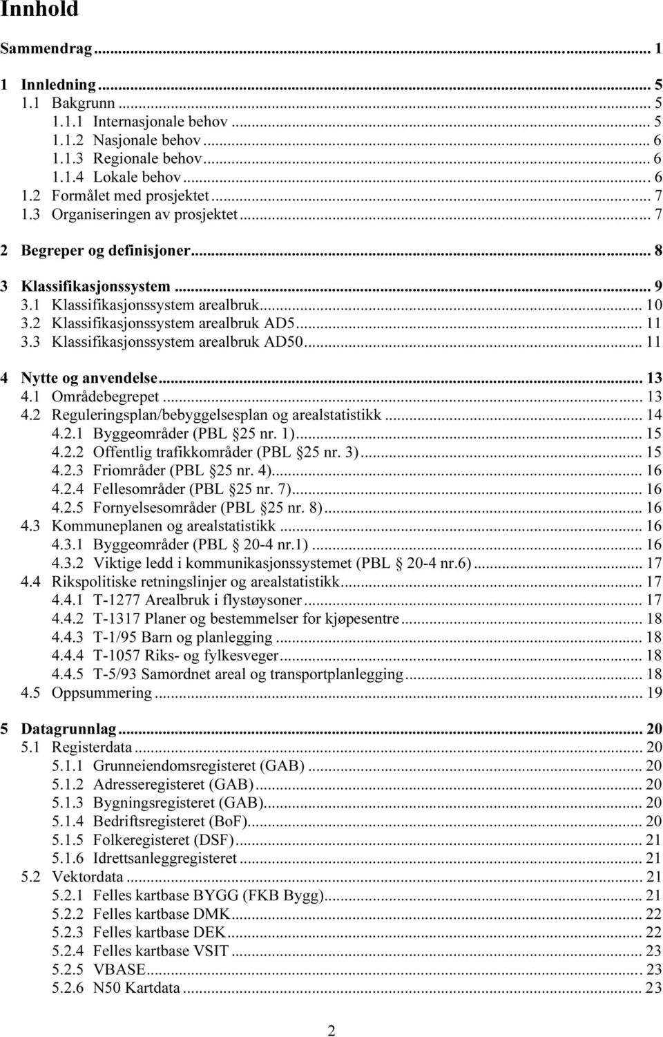 3 Klassifikasjonssystem arealbruk AD50... 11 4 Nytte og anvendelse... 13 4.1 Områdebegrepet... 13 4.2 Reguleringsplan/bebyggelsesplan og arealstatistikk... 14 4.2.1 Byggeområder (PBL 25 nr. 1)... 15 4.