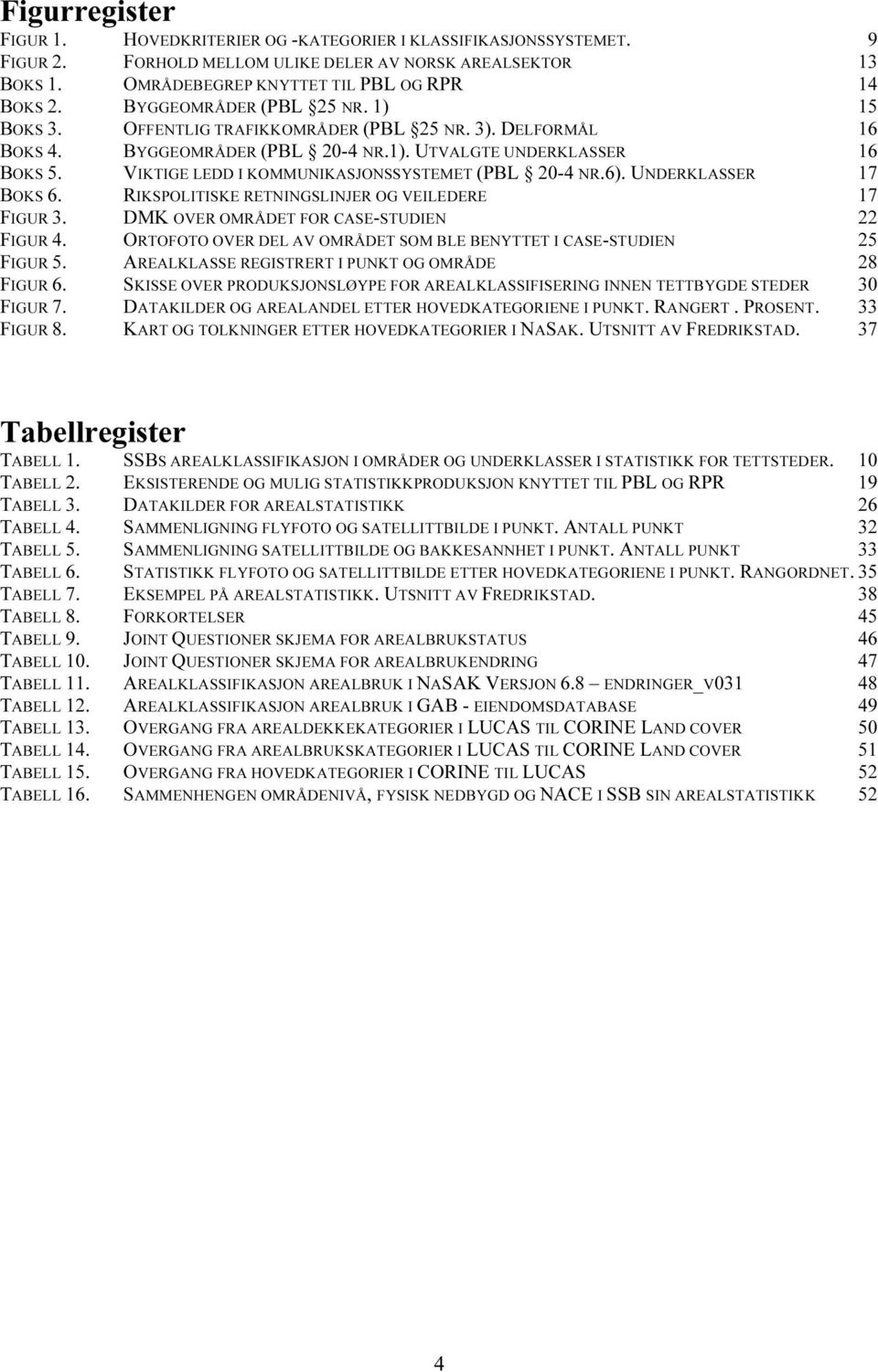 VIKTIGE LEDD I KOMMUNIKASJONSSYSTEMET (PBL 20-4 NR.6). UNDERKLASSER 17 BOKS 6. RIKSPOLITISKE RETNINGSLINJER OG VEILEDERE 17 FIGUR 3. DMK OVER OMRÅDET FOR CASE-STUDIEN 22 FIGUR 4.