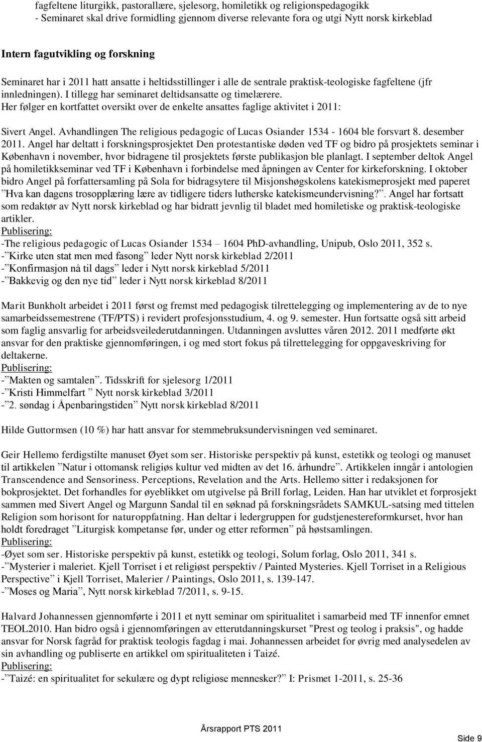 Her følger en kortfattet oversikt over de enkelte ansattes faglige aktivitet i 2011: Sivert Angel. Avhandlingen The religious pedagogic of Lucas Osiander 1534-1604 ble forsvart 8. desember 2011.