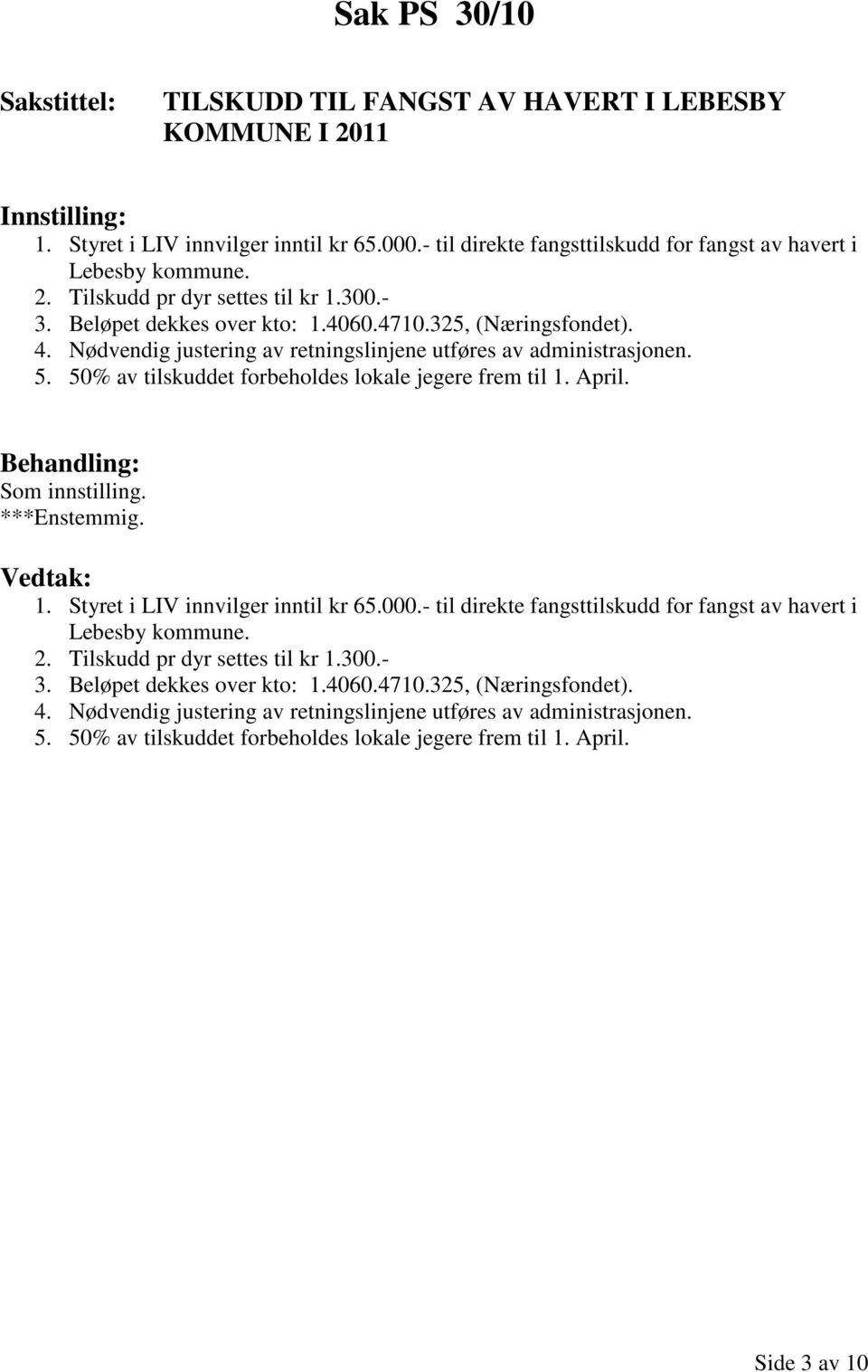 Nødvendig justering av retningslinjene utføres av administrasjonen. 5. 50% av tilskuddet forbeholdes lokale jegere frem til 1. April. Behandling: Som innstilling. ***Enstemmig. Vedtak: 1.