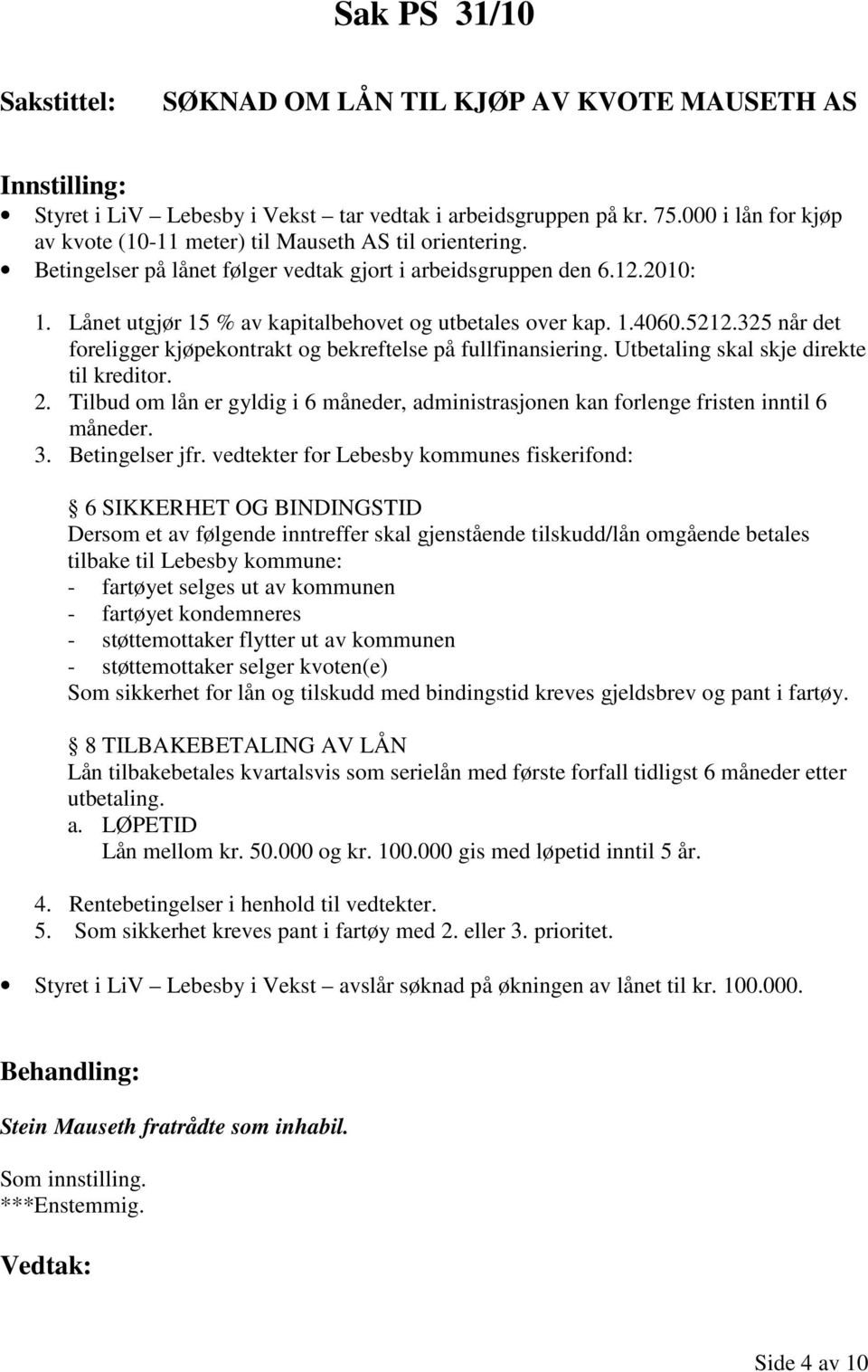 Lånet utgjør 15 % av kapitalbehovet og utbetales over kap. 1.4060.5212.325 når det foreligger kjøpekontrakt og bekreftelse på fullfinansiering. Utbetaling skal skje direkte til kreditor. 2.