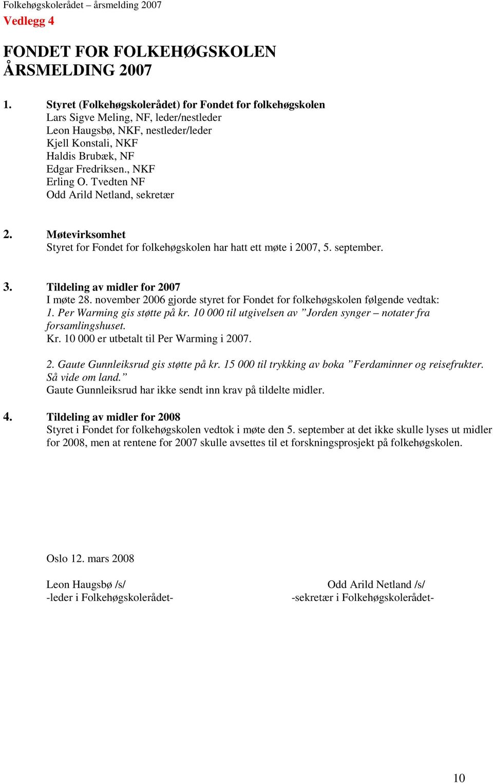 , NKF Erling O. Tvedten NF Odd Arild Netland, sekretær 2. Møtevirksomhet Styret for Fondet for folkehøgskolen har hatt ett møte i 2007, 5. september. 3. Tildeling av midler for 2007 I møte 28.