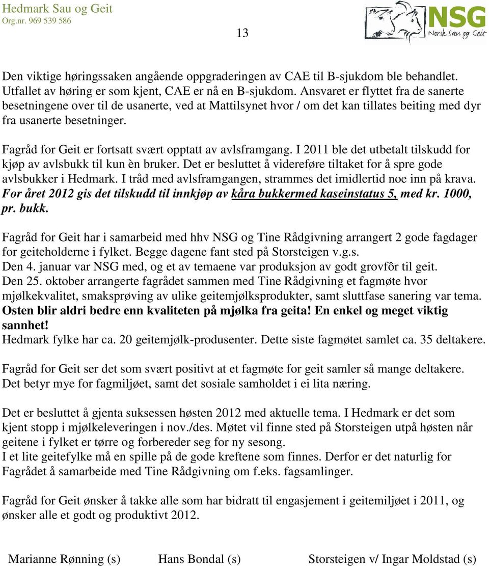 Fagråd for Geit er fortsatt svært opptatt av avlsframgang. I 2011 ble det utbetalt tilskudd for kjøp av avlsbukk til kun èn bruker.