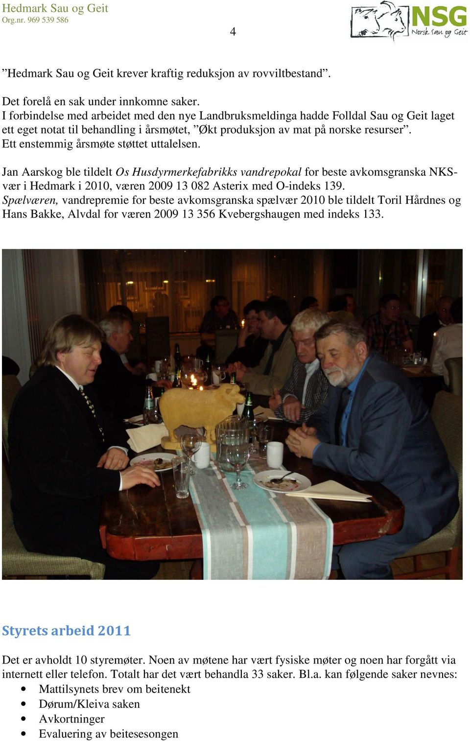 Ett enstemmig årsmøte støttet uttalelsen. Jan Aarskog ble tildelt Os Husdyrmerkefabrikks vandrepokal for beste avkomsgranska NKSvær i Hedmark i 2010, væren 2009 13 082 Asterix med O-indeks 139.