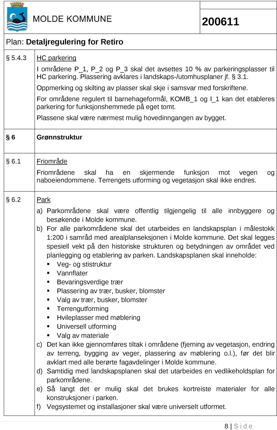 1 Friområde Friområdene skal ha en skjermende funksjon mot vegen og naboeiendommene. Terrengets utforming og vegetasjon skal ikke endres. 6.