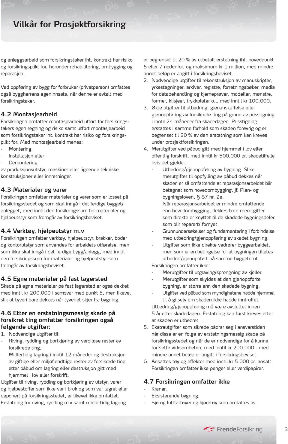 2 Montasjearbeid Forsikringen omfatter montasjearbeid utført for forsikringstakers egen regning og risiko samt utført montasjearbeid som forsikringstaker iht.