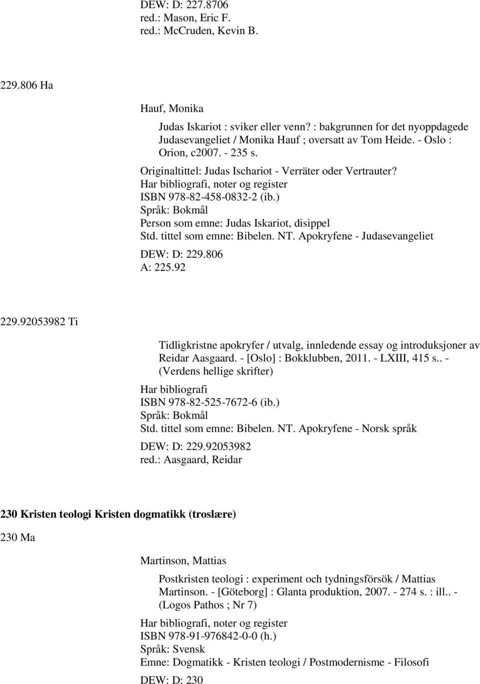 Har bibliografi, noter og register ISBN 978-82-458-0832-2 (ib.) Person som emne: Judas Iskariot, disippel Std. tittel som emne: Bibelen. NT. Apokryfene - Judasevangeliet DEW: D: 229.806 A: 225.92 229.