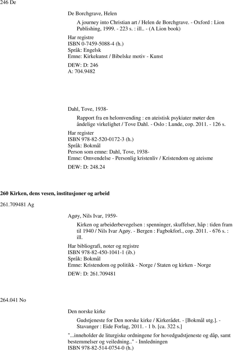 - Oslo : Lunde, cop. 2011. - 126 s. Har register ISBN 978-82-520-0172-3 (h.) Person som emne: Dahl, Tove, 1938- Emne: Omvendelse - Personlig kristenliv / Kristendom og ateisme DEW: D: 248.