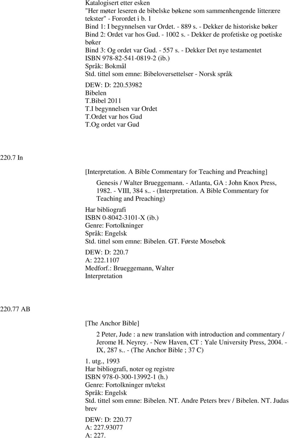 ) Std. tittel som emne: Bibeloversettelser - Norsk språk DEW: D: 220.53982 Bibelen T.Bibel 2011 T.I begynnelsen var Ordet T.Ordet var hos Gud T.Og ordet var Gud 220.7 In [Interpretation.