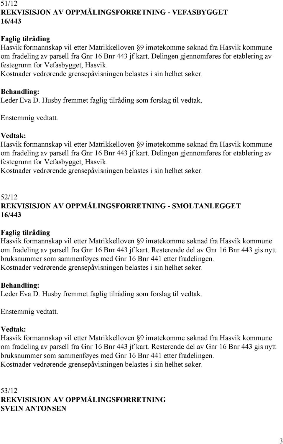 Hasvik formannskap vil etter Matrikkelloven 9 imøtekomme søknad fra Hasvik kommune om fradeling av parsell fra Gnr 16 Bnr 443 jf kart.