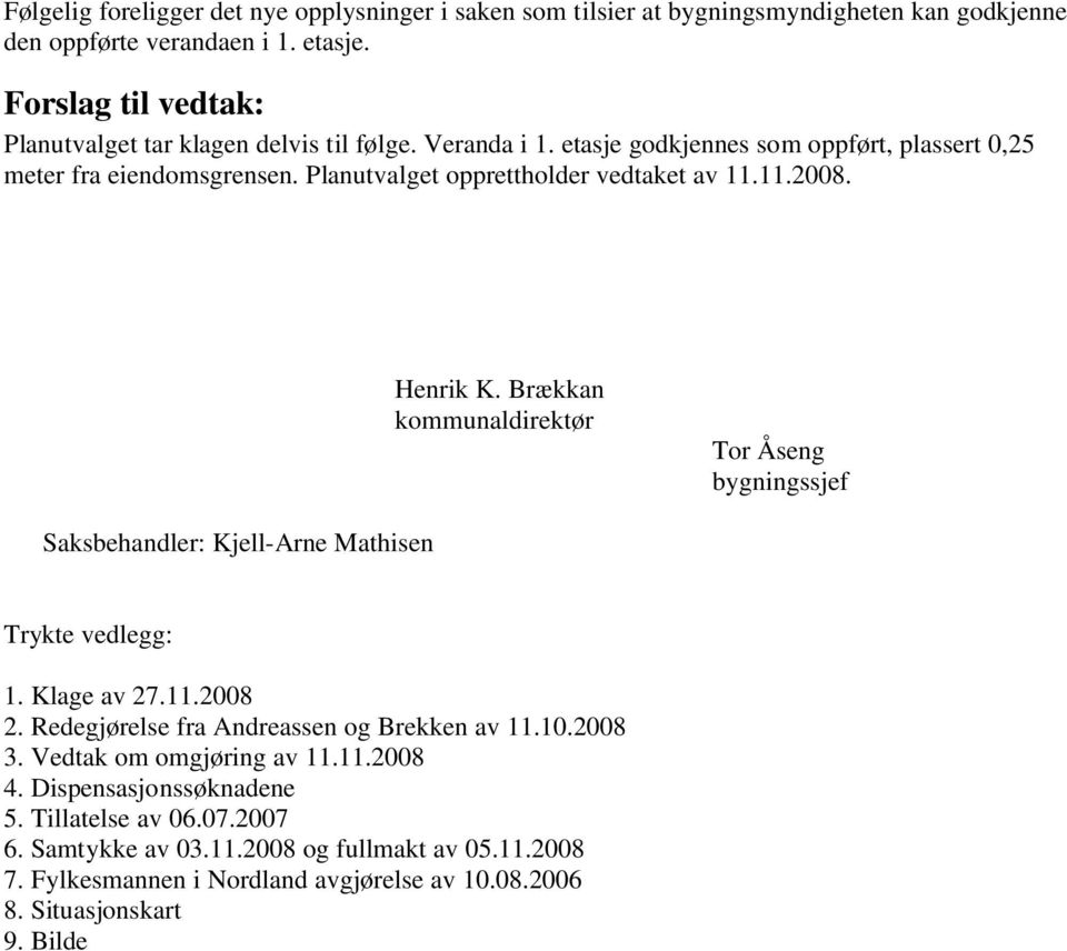 Planutvalget opprettholder vedtaket av 11.11.2008. Henrik K. Brækkan kommunaldirektør Tor Åseng bygningssjef Saksbehandler: Kjell-Arne Mathisen Trykte vedlegg: 1. Klage av 27.11.2008 2.