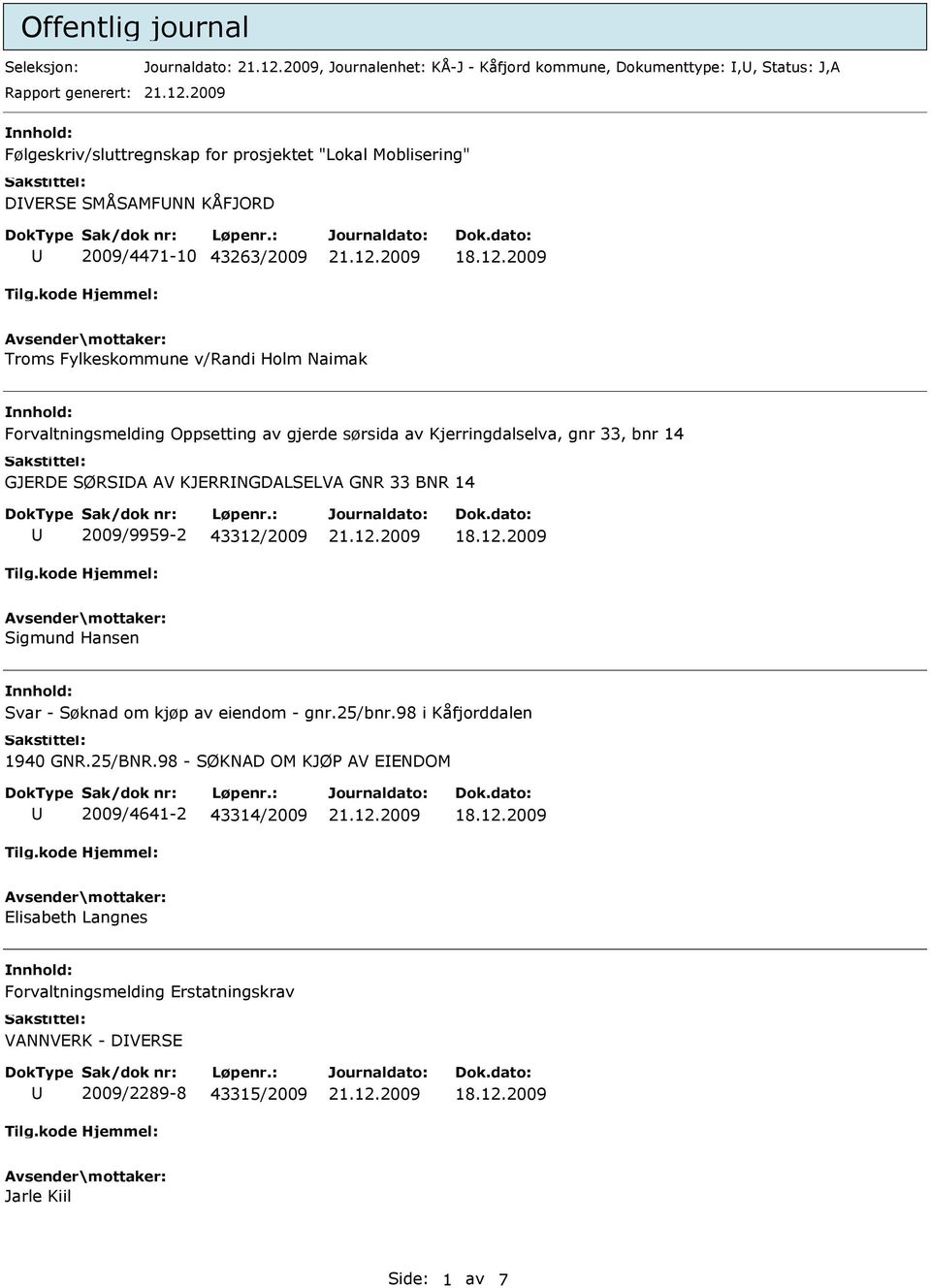 Kjerringdalselva, gnr 33, bnr 14 GJERDE SØRSDA AV KJERRNGDALSELVA GNR 33 BNR 14 2009/9959-2 43312/2009 Sigmund Hansen Svar - Søknad om kjøp av eiendom - gnr.25/bnr.