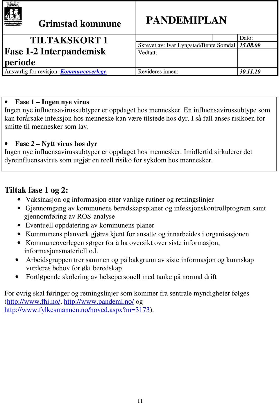 Fase 2 Nytt virus hos dyr Ingen nye influensavirussubtyper er oppdaget hos mennesker. Imidlertid sirkulerer det dyreinfluensavirus som utgjør en reell risiko for sykdom hos mennesker.