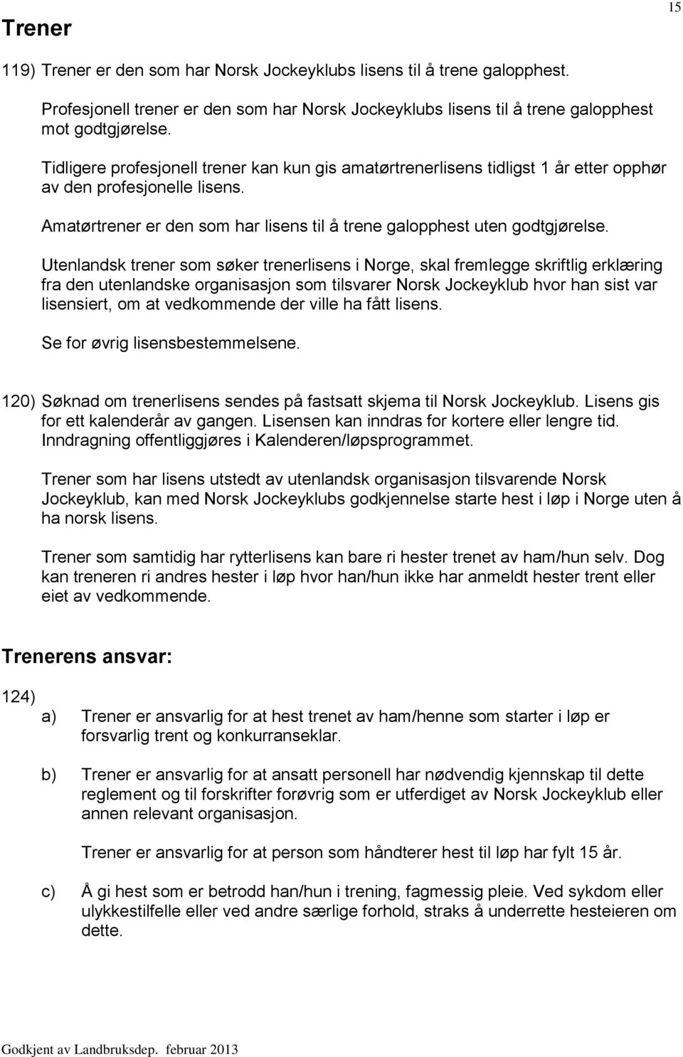 Utenlandsk trener som søker trenerlisens i Norge, skal fremlegge skriftlig erklæring fra den utenlandske organisasjon som tilsvarer Norsk Jockeyklub hvor han sist var lisensiert, om at vedkommende