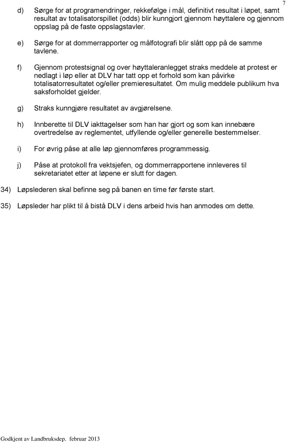 f) Gjennom protestsignal og over høyttaleranlegget straks meddele at protest er nedlagt i løp eller at DLV har tatt opp et forhold som kan påvirke totalisatorresultatet og/eller premieresultatet.