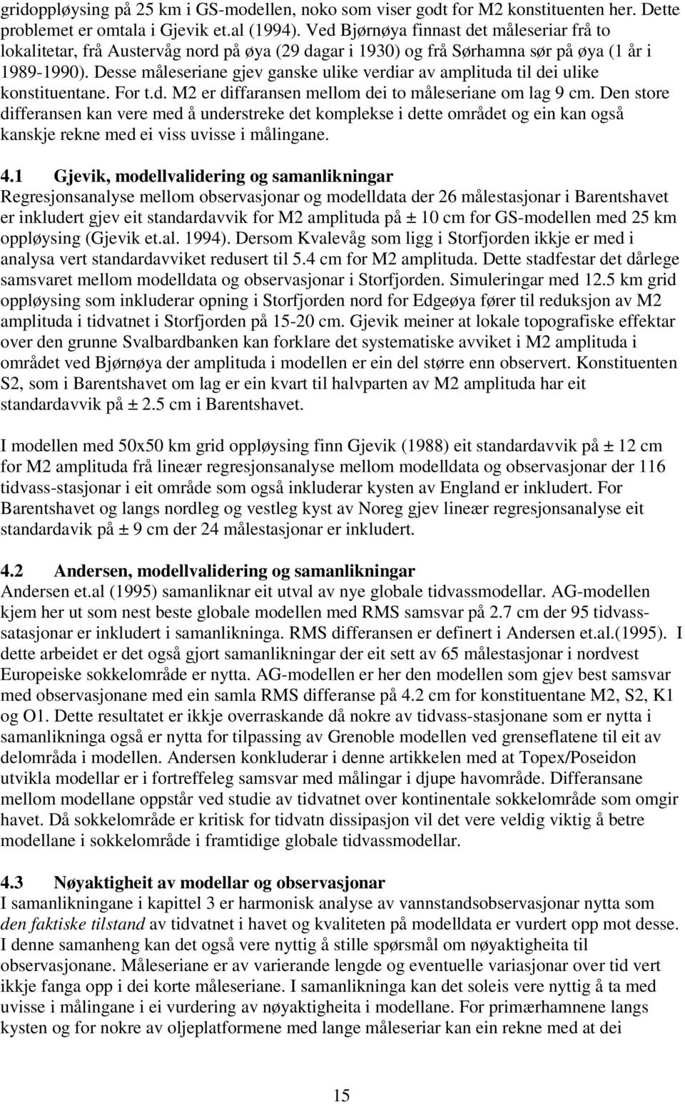 Desse måleseriane gjev ganske ulike verdiar av amplituda til dei ulike konstituentane. For t.d. M er diffaransen mellom dei to måleseriane om lag 9 cm.