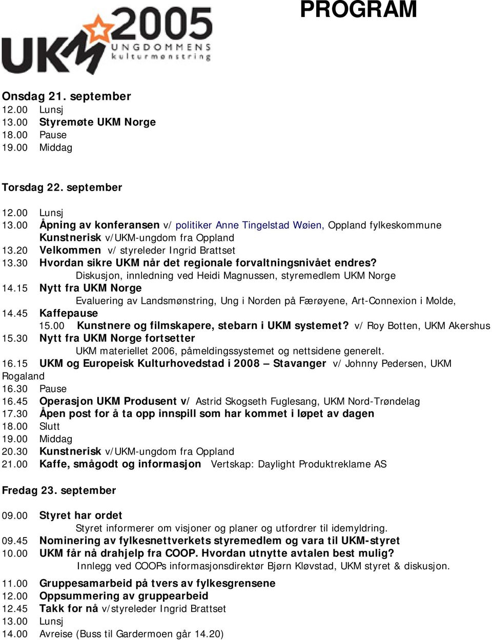 15 Nytt fra Evaluering av Landsmønstring, Ung i Norden på Færøyene, Art-Connexion i Molde, 14.45 Kaffepause 15.00 Kunstnere og filmskapere, stebarn i UKM systemet? v/ Roy Botten, UKM Akershus 15.