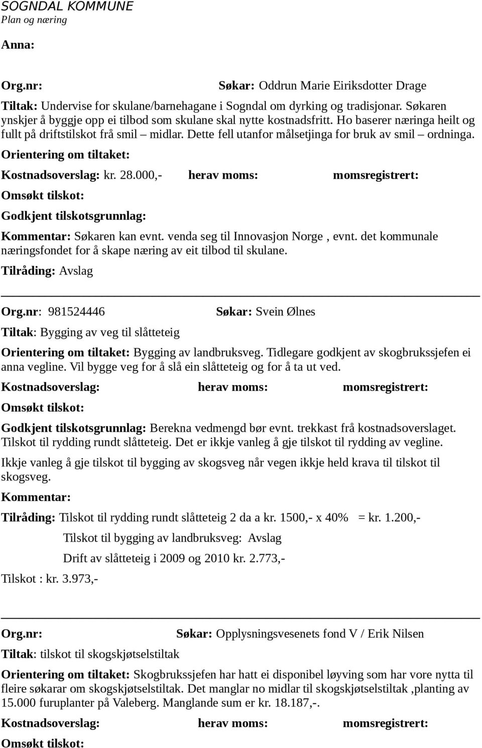 000,- herav moms: momsregistrert: Søkaren kan evnt. venda seg til Innovasjon Norge, evnt. det kommunale næringsfondet for å skape næring av eit tilbod til skulane.