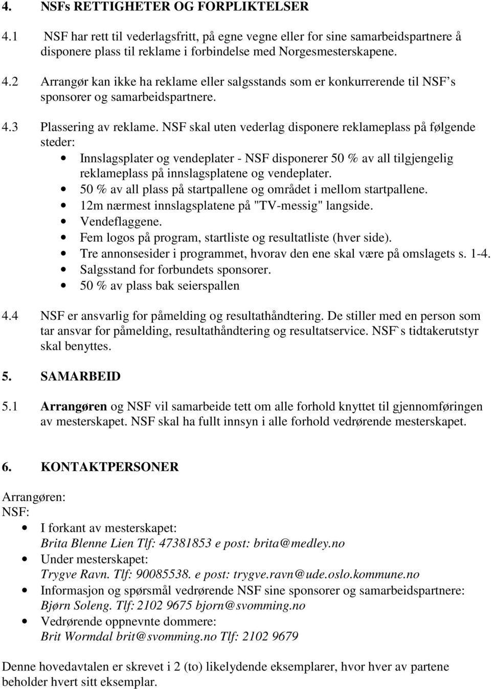 NSF skal uten vederlag disponere reklameplass på følgende steder: Innslagsplater og vendeplater - NSF disponerer 50 % av all tilgjengelig reklameplass på innslagsplatene og vendeplater.