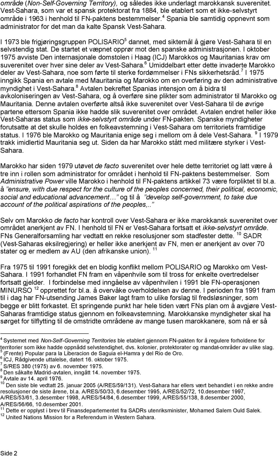 4 Spania ble samtidig oppnevnt som administrator for det man da kalte Spansk Vest-Sahara. I 1973 ble frigjøringsgruppen POLISARIO 5 dannet, med siktemål å gjøre Vest-Sahara til en selvstendig stat.