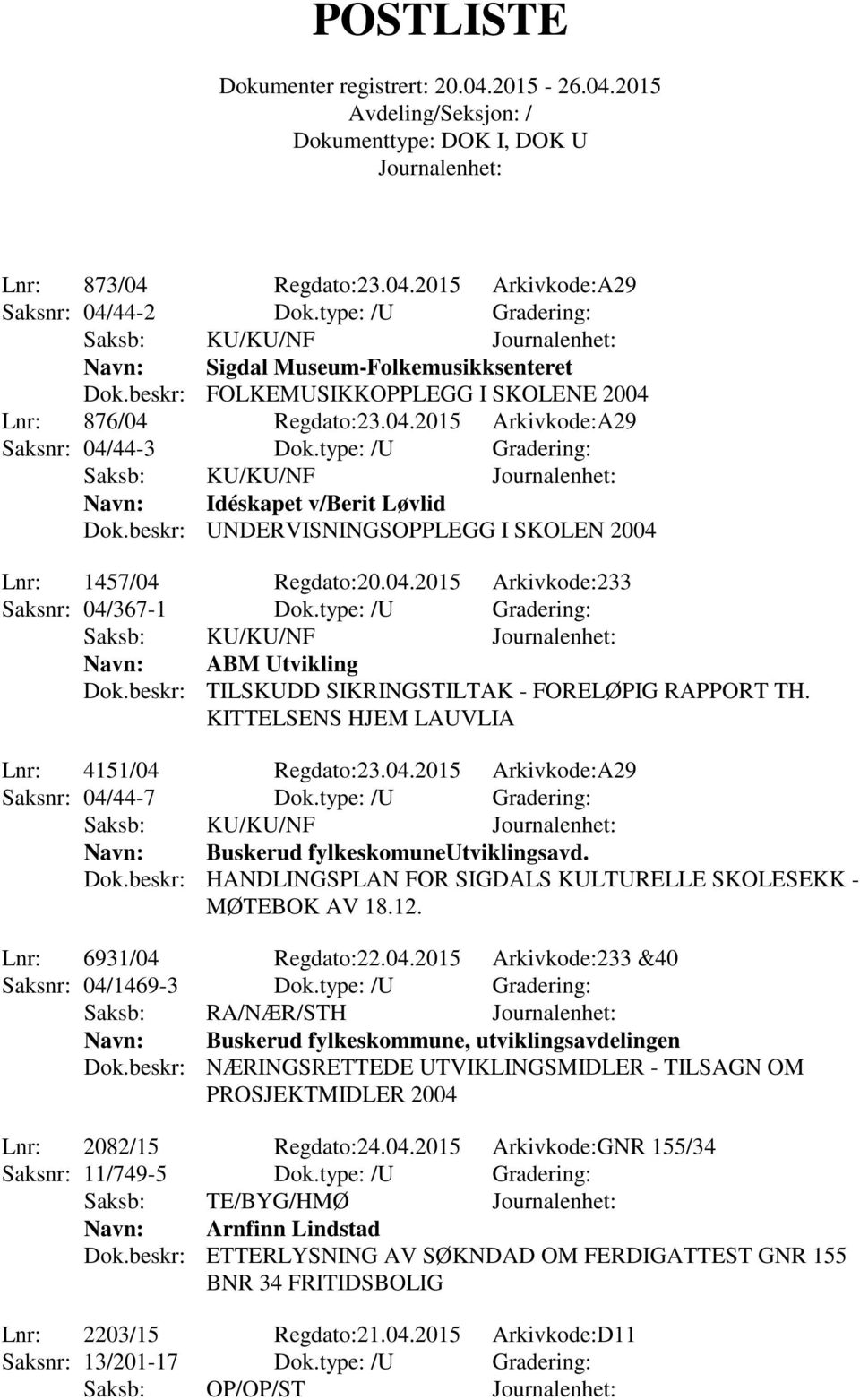 beskr: UNDERVISNINGSOPPLEGG I SKOLEN 2004 Lnr: 1457/04 Regdato:20.04.2015 Arkivkode:233 Saksnr: 04/367-1 Dok.type: /U Gradering: Saksb: KU/KU/NF Navn: ABM Utvikling Dok.