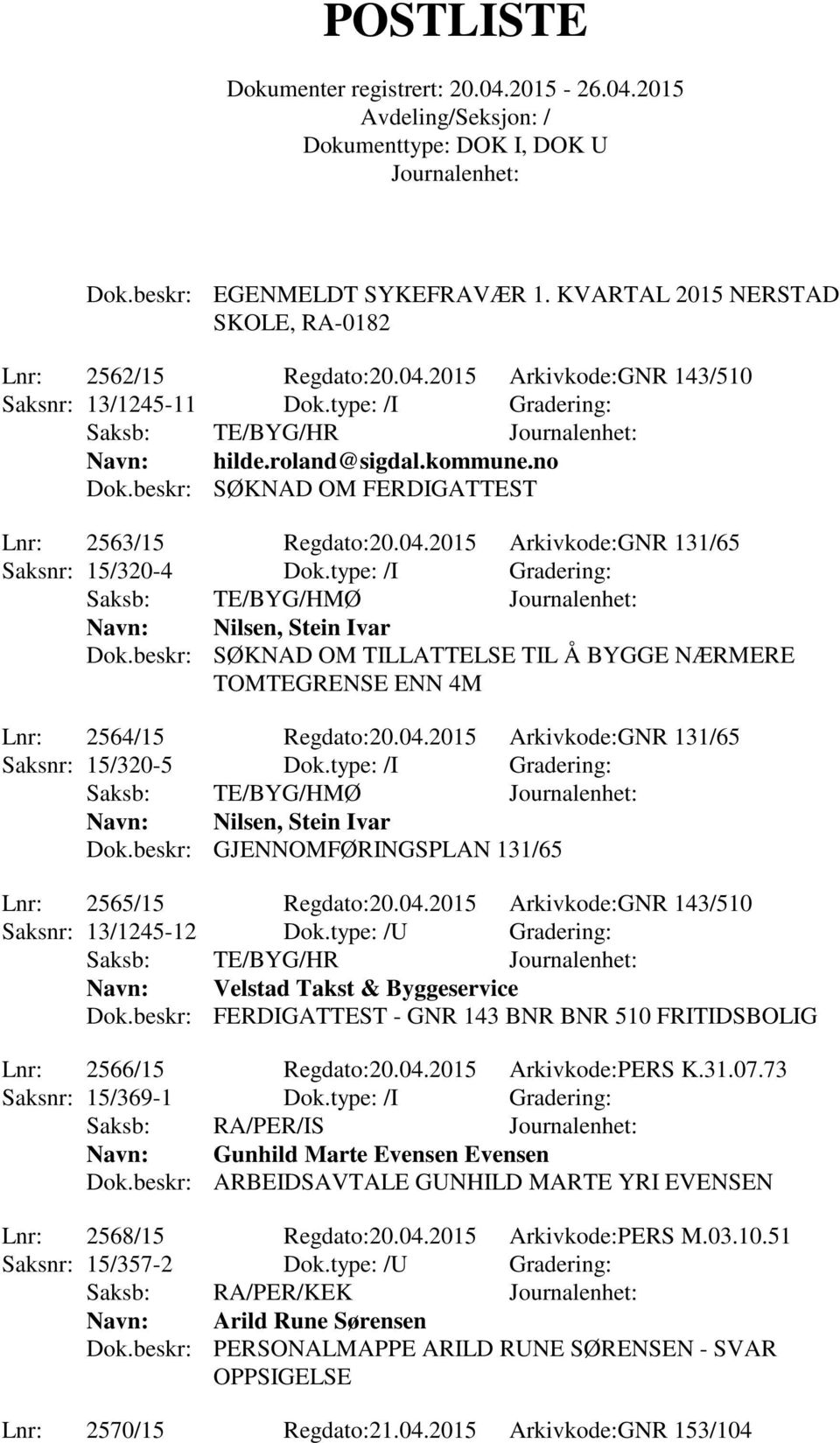 beskr: SØKNAD OM TILLATTELSE TIL Å BYGGE NÆRMERE TOMTEGRENSE ENN 4M Lnr: 2564/15 Regdato:20.04.2015 Arkivkode:GNR 131/65 Saksnr: 15/320-5 Dok.type: /I Gradering: Navn: Nilsen, Stein Ivar Dok.