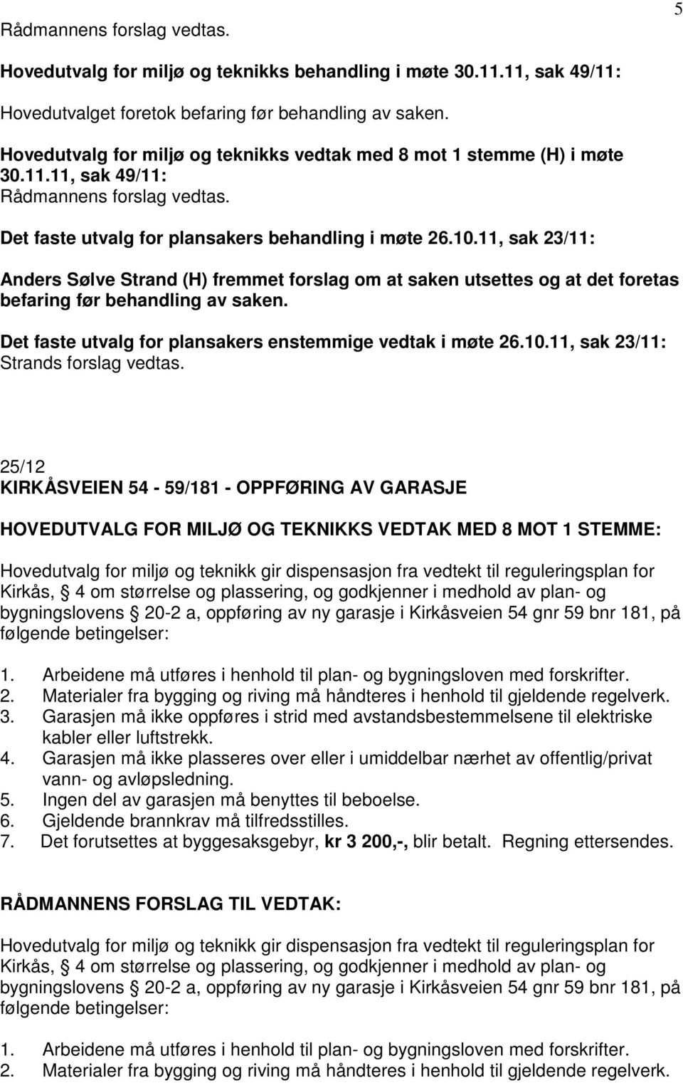 11, sak 23/11: Anders Sølve Strand (H) fremmet forslag om at saken utsettes og at det foretas befaring før behandling av saken. Det faste utvalg for plansakers enstemmige vedtak i møte 26.10.
