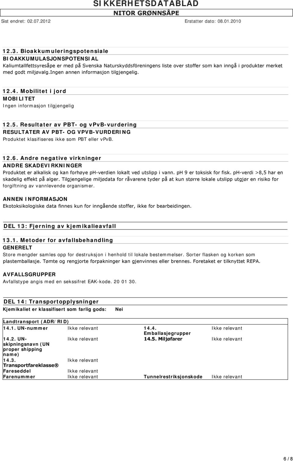 Resultater av PBT- og vpvb-vurdering RESULTATER AV PBT- OG VPVB-VURDERING Produktet klasifiseres ikke som PBT eller vpvb. 12.6.