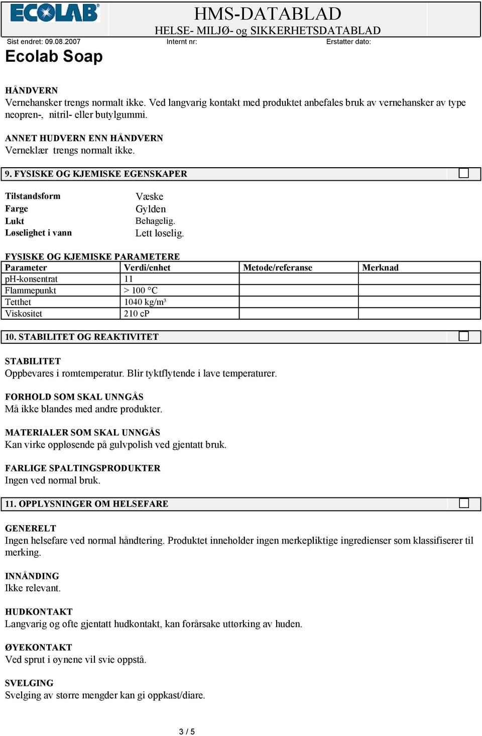 FYSISKE OG KJEMISKE PARAMETERE Parameter Verdi/enhet Metode/referanse Merknad ph-konsentrat 11 Flammepunkt > 100 C Tetthet 1040 kg/m³ Viskositet 210 cp 10.