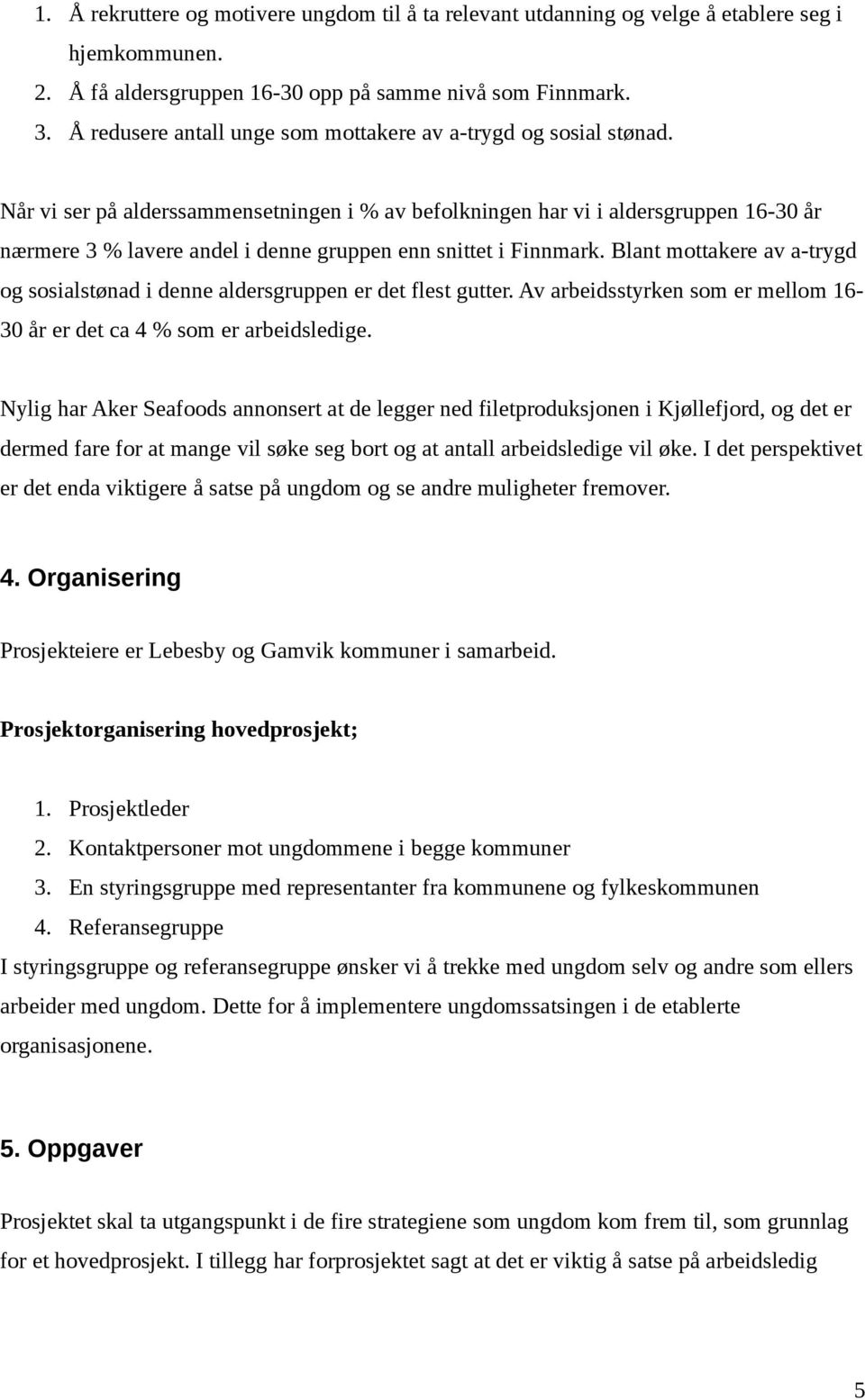 Når vi ser på alderssammensetningen i % av befolkningen har vi i aldersgruppen 16-30 år nærmere 3 % lavere andel i denne gruppen enn snittet i Finnmark.